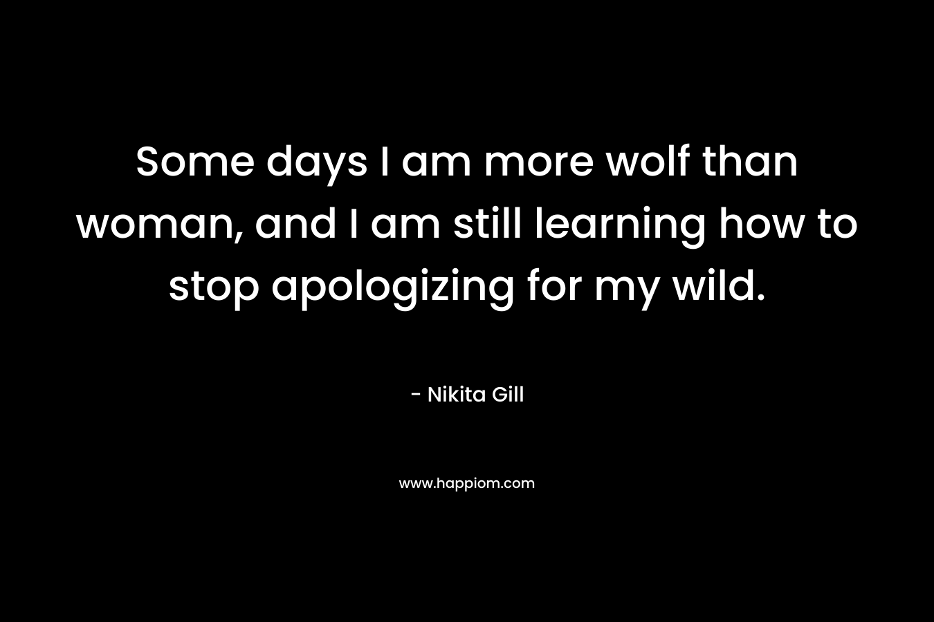 Some days I am more wolf than woman, and I am still learning how to stop apologizing for my wild.