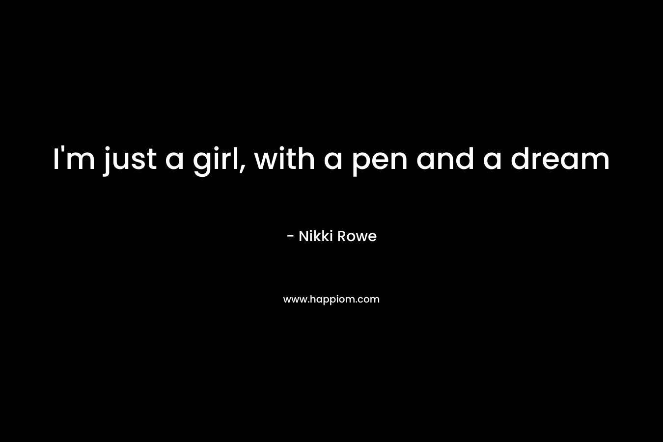 I'm just a girl, with a pen and a dream
