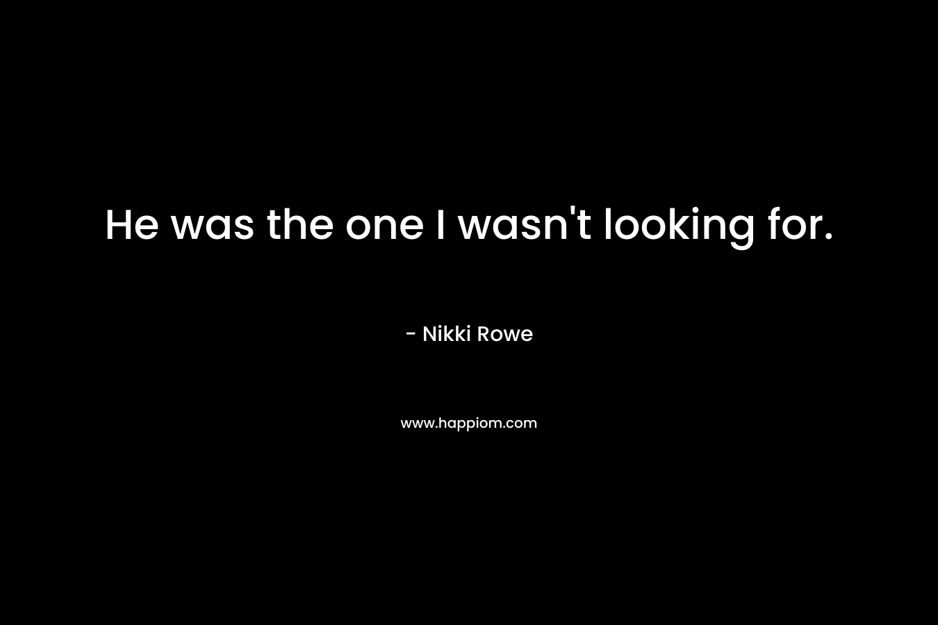 He was the one I wasn’t looking for. – Nikki Rowe
