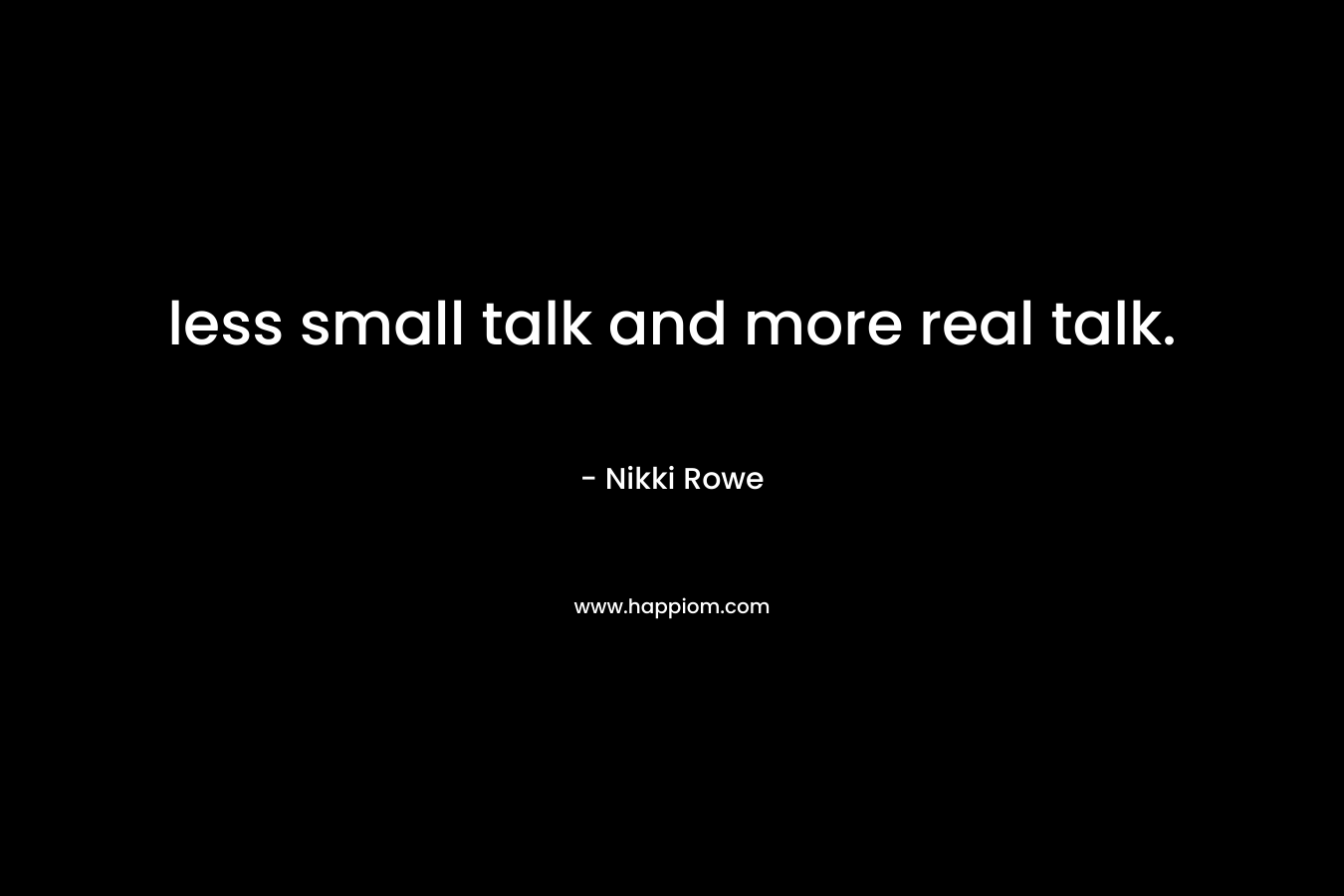 less small talk and more real talk.