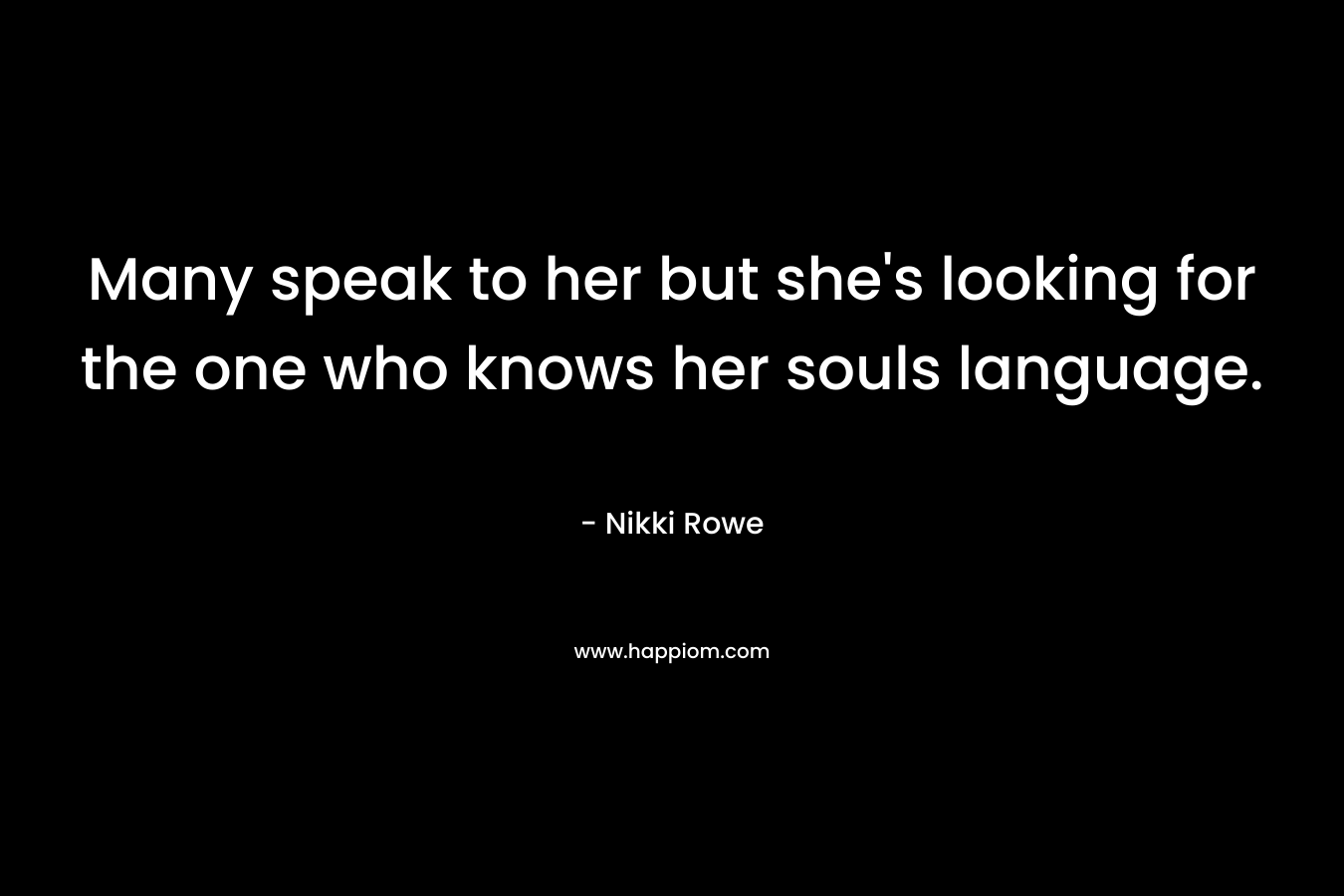 Many speak to her but she's looking for the one who knows her souls language.