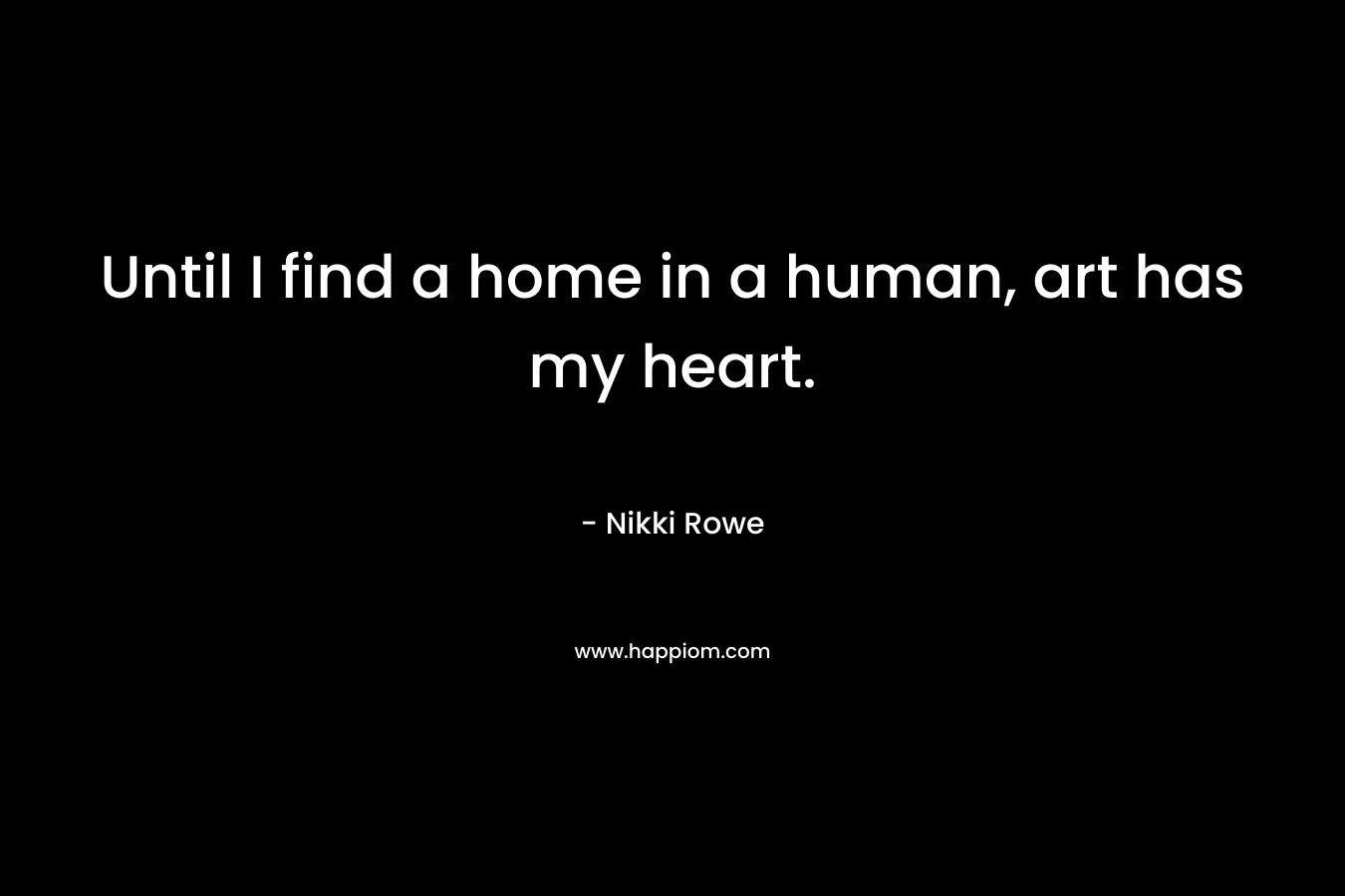 Until I find a home in a human, art has my heart.