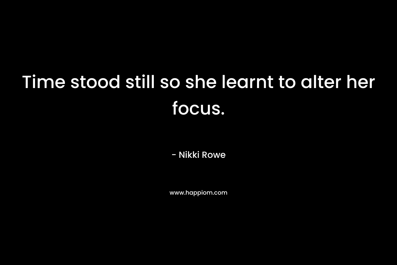 Time stood still so she learnt to alter her focus.