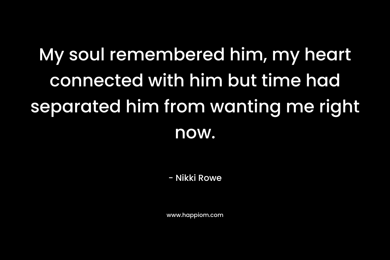 My soul remembered him, my heart connected with him but time had separated him from wanting me right now.