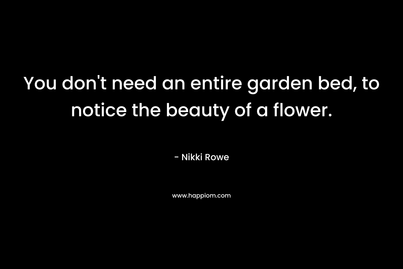 You don't need an entire garden bed, to notice the beauty of a flower.