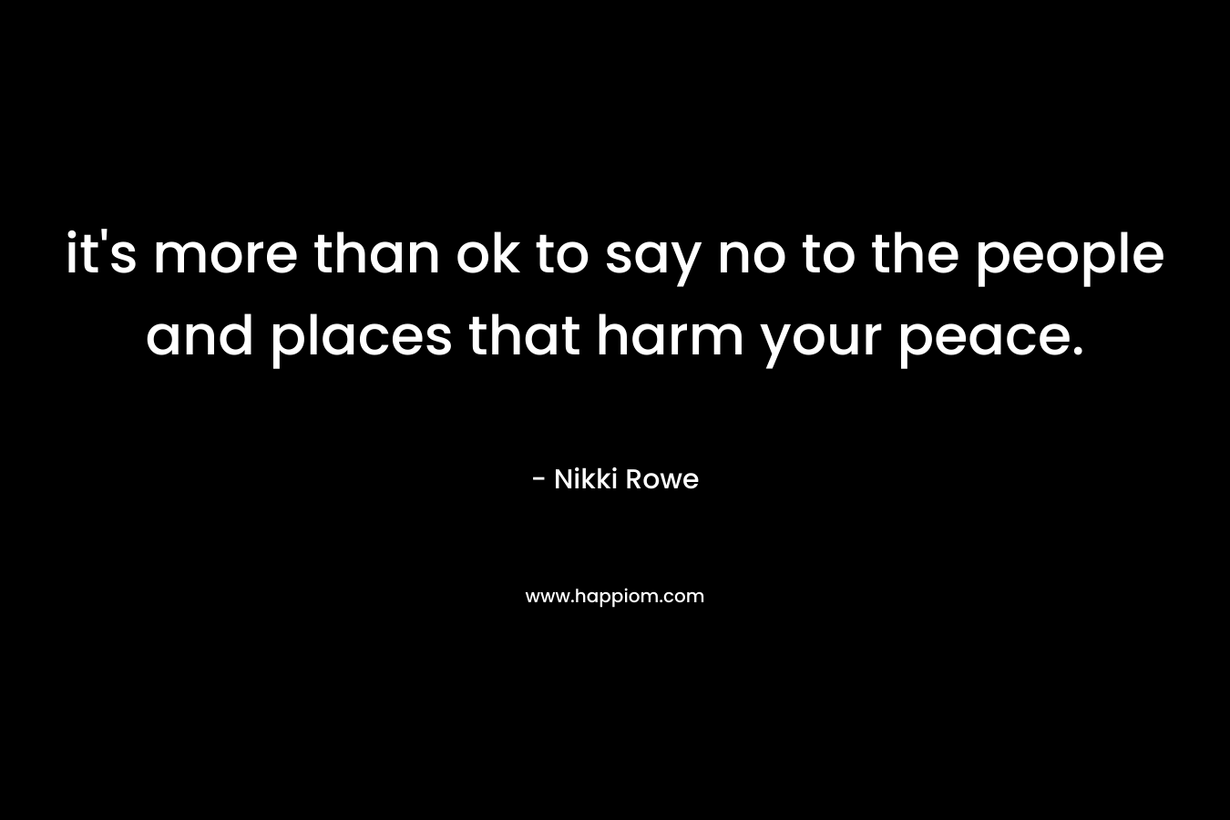 it's more than ok to say no to the people and places that harm your peace.