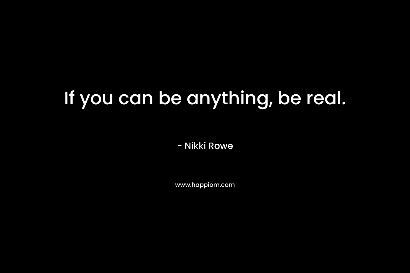If you can be anything, be real.
