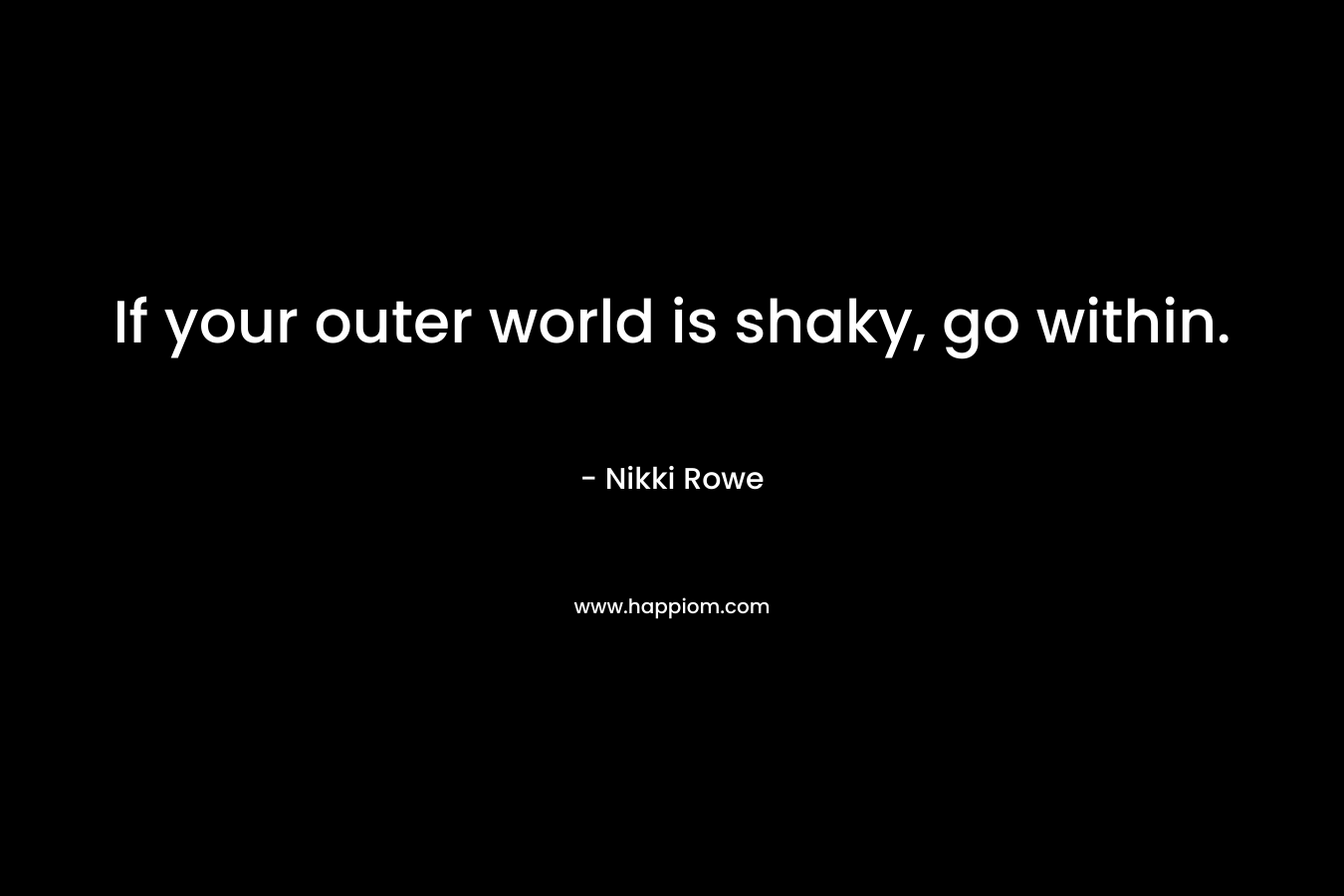 If your outer world is shaky, go within.