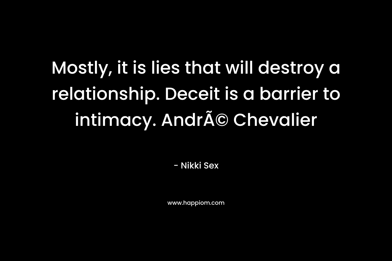 Mostly, it is lies that will destroy a relationship. Deceit is a barrier to intimacy. AndrÃ© Chevalier – Nikki Sex