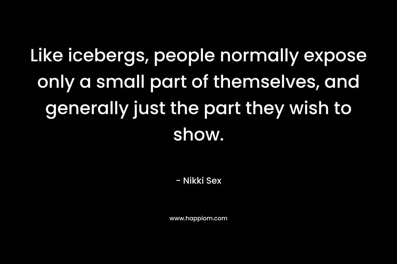 Like icebergs, people normally expose only a small part of themselves, and generally just the part they wish to show.