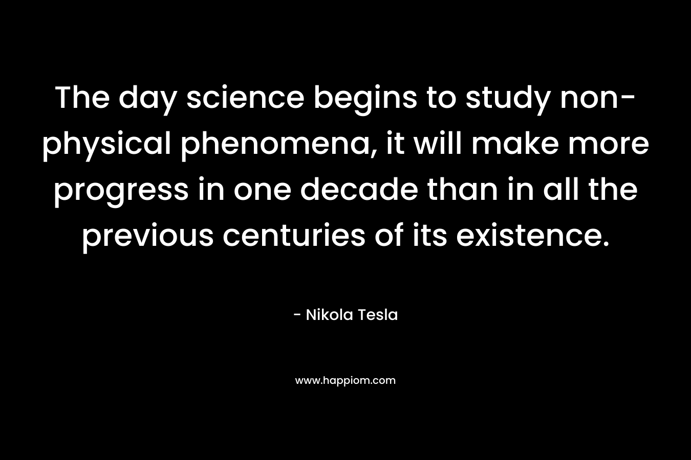 The day science begins to study non-physical phenomena, it will make more progress in one decade than in all the previous centuries of its existence.