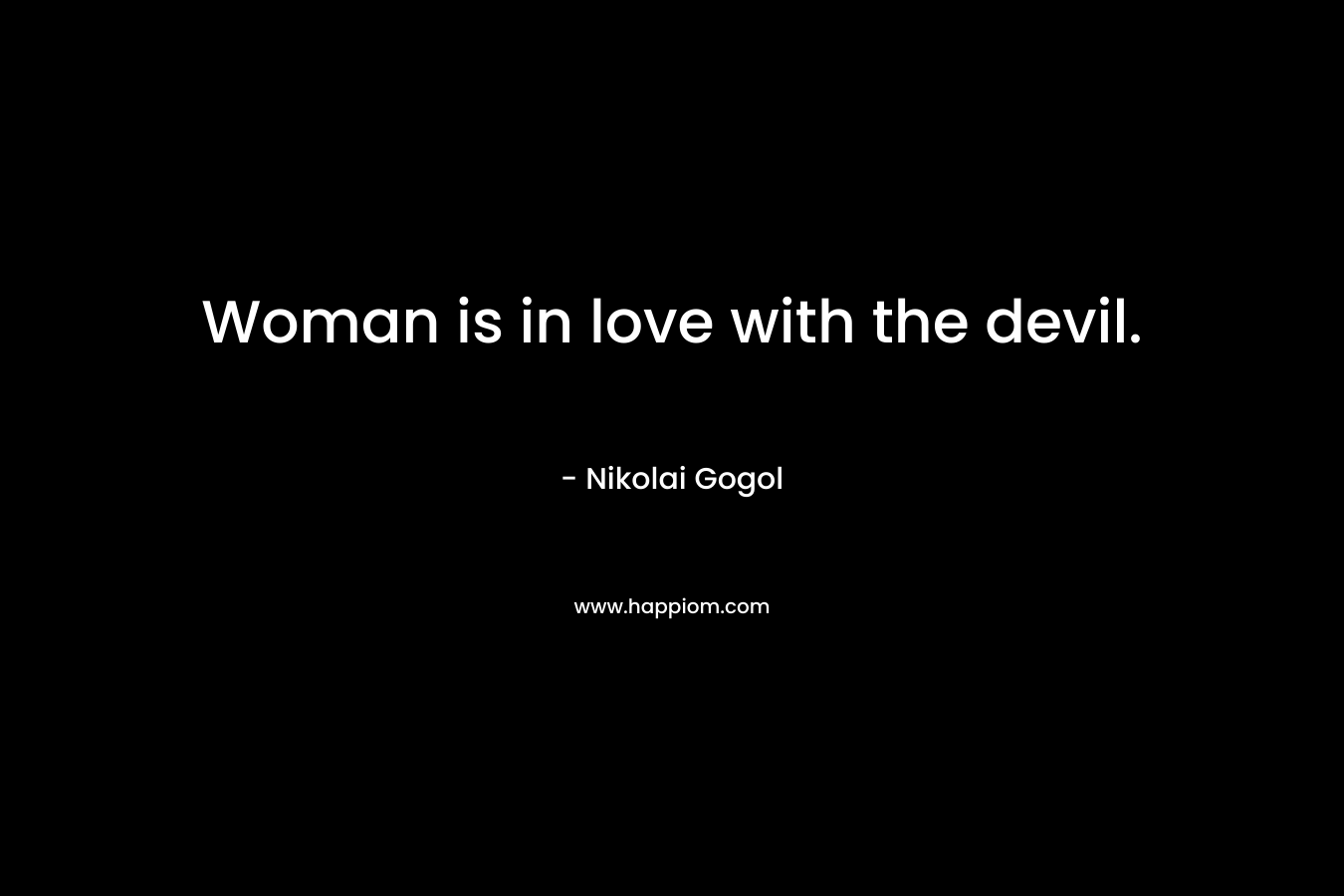 Woman is in love with the devil. – Nikolai Gogol