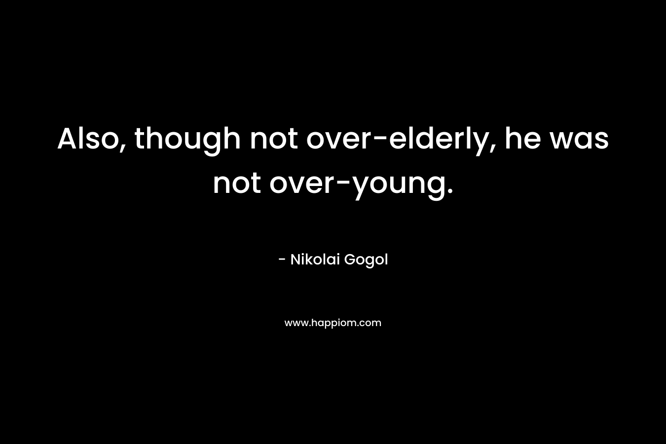 Also, though not over-elderly, he was not over-young.