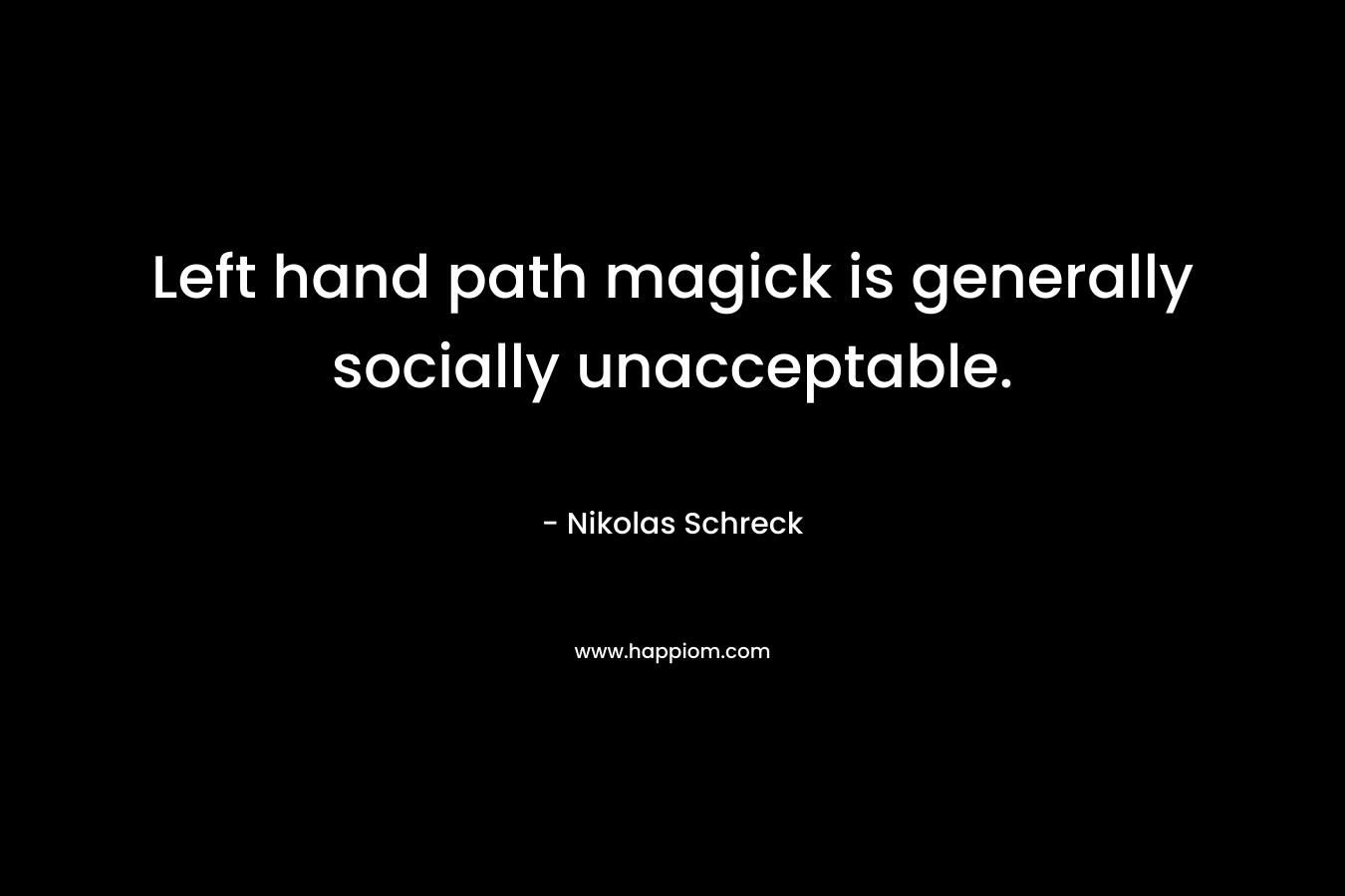 Left hand path magick is generally socially unacceptable.
