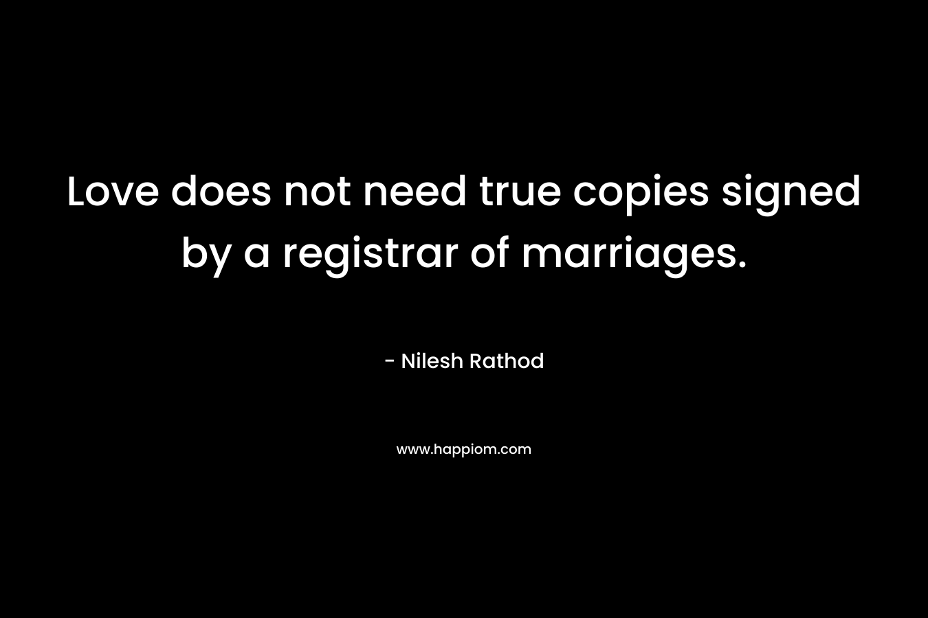 Love does not need true copies signed by a registrar of marriages. – Nilesh Rathod