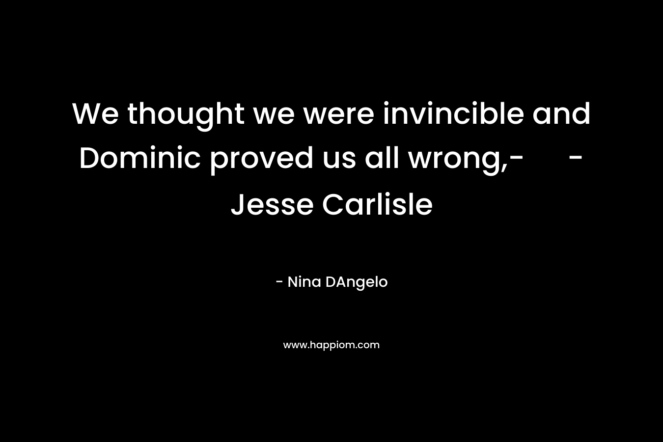 We thought we were invincible and Dominic proved us all wrong,- – Jesse Carlisle – Nina DAngelo