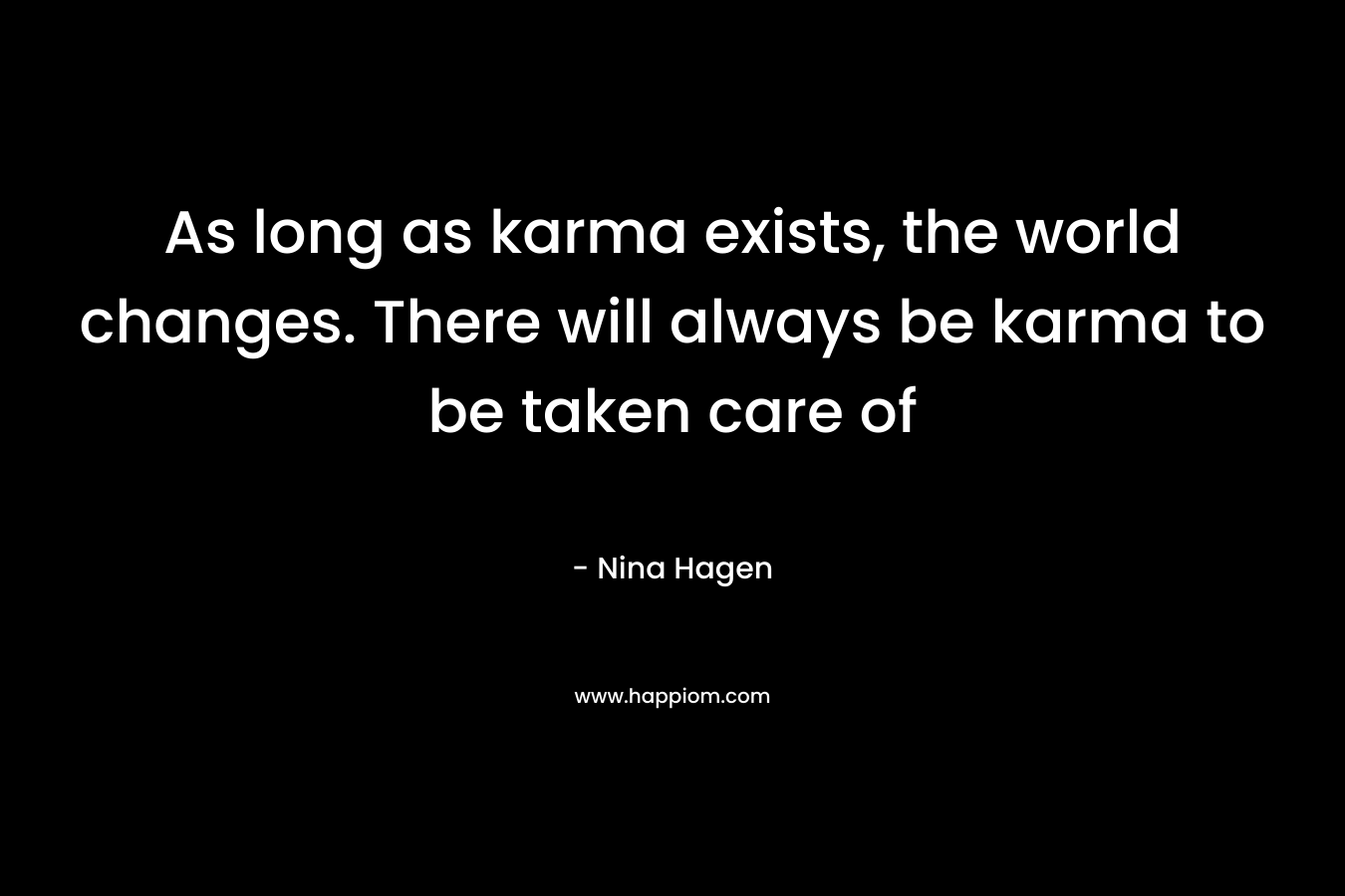 As long as karma exists, the world changes. There will always be karma to be taken care of