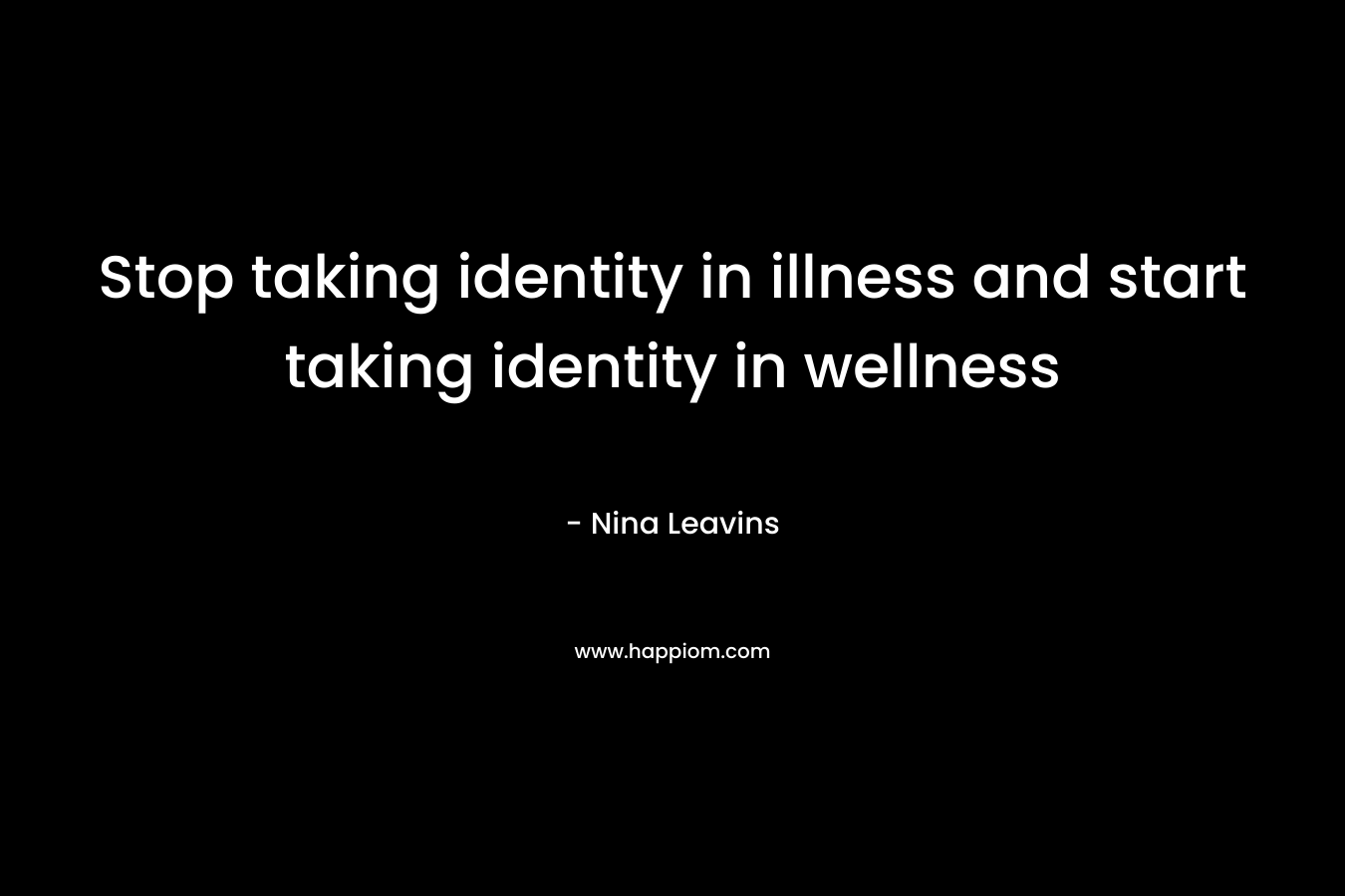 Stop taking identity in illness and start taking identity in wellness