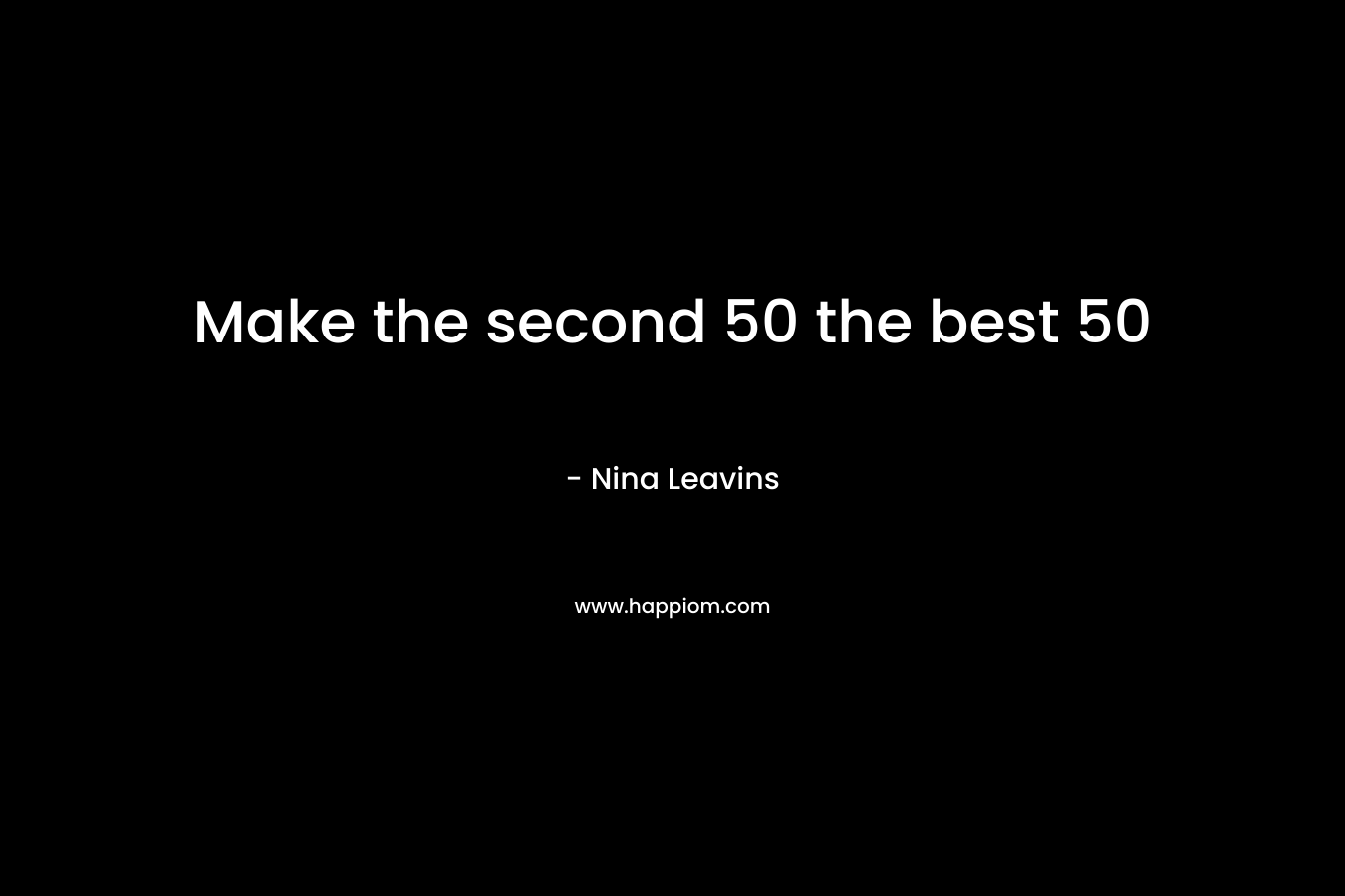 Make the second 50 the best 50 – Nina Leavins