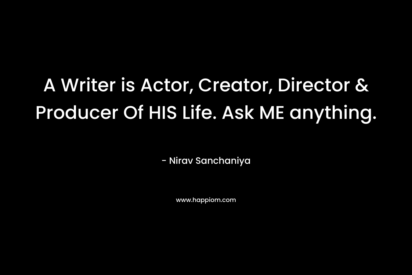 A Writer is Actor, Creator, Director & Producer Of HIS Life. Ask ME anything. – Nirav Sanchaniya
