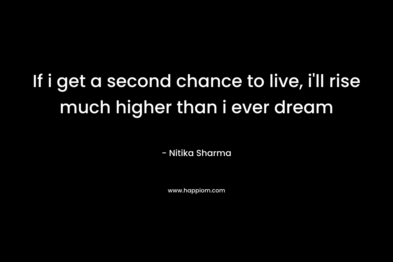 If i get a second chance to live, i'll rise much higher than i ever dream