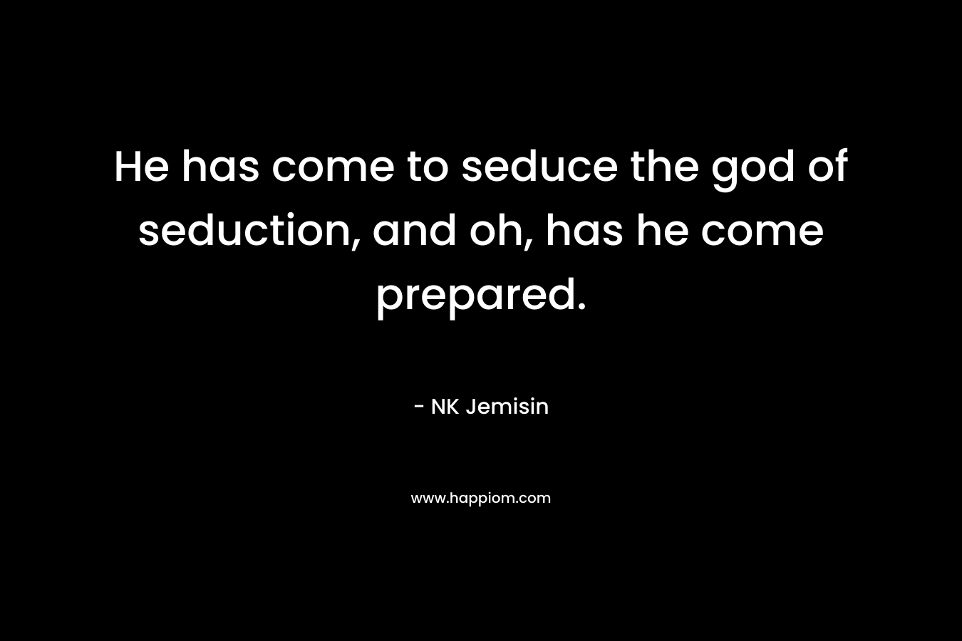 He has come to seduce the god of seduction, and oh, has he come prepared.