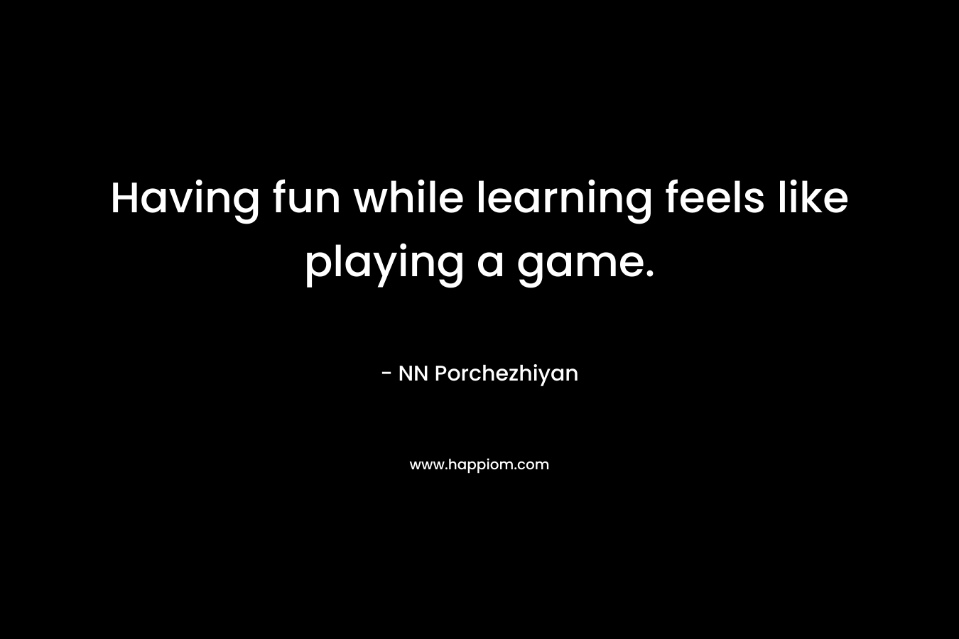 Having fun while learning feels like playing a game.