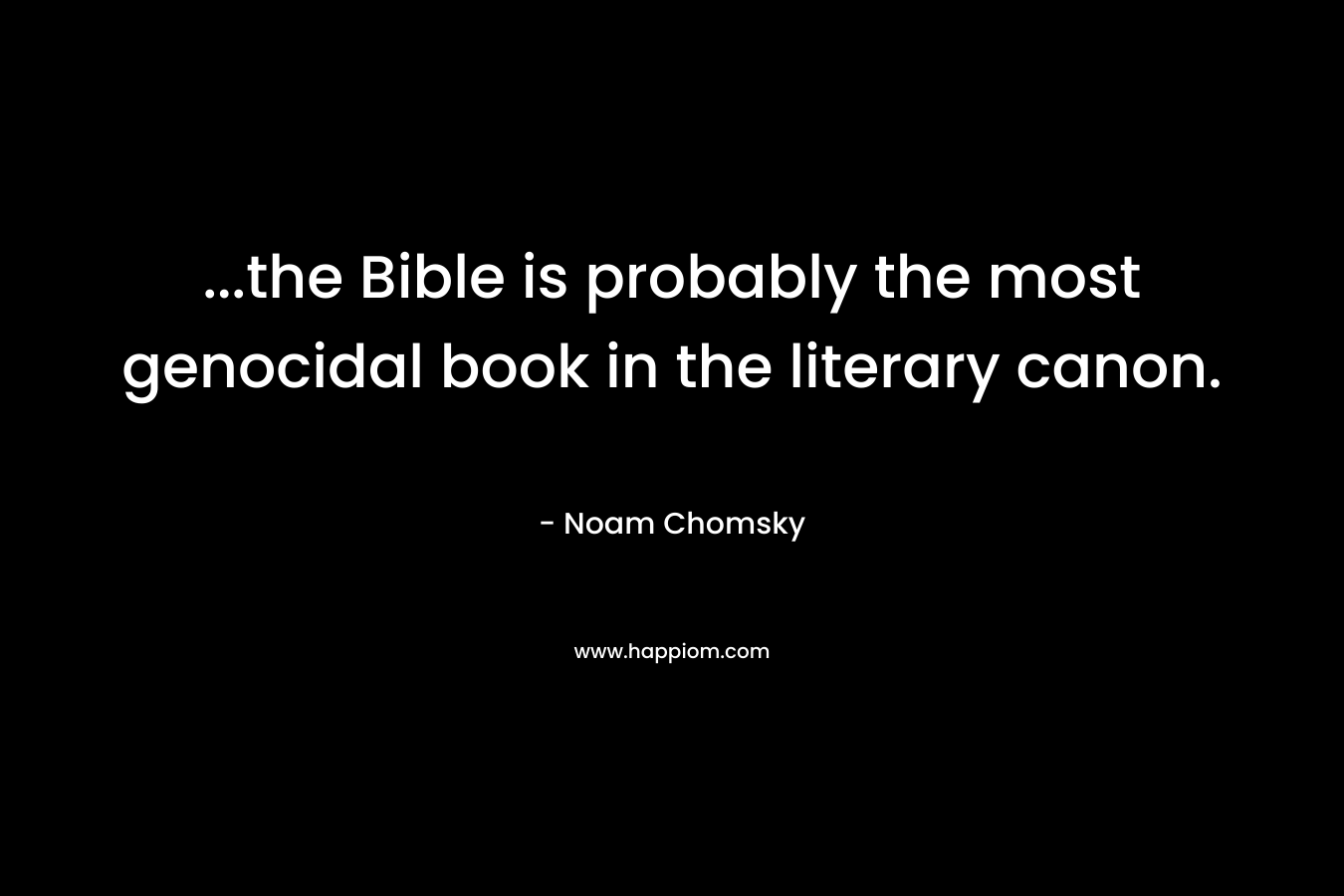...the Bible is probably the most genocidal book in the literary canon.