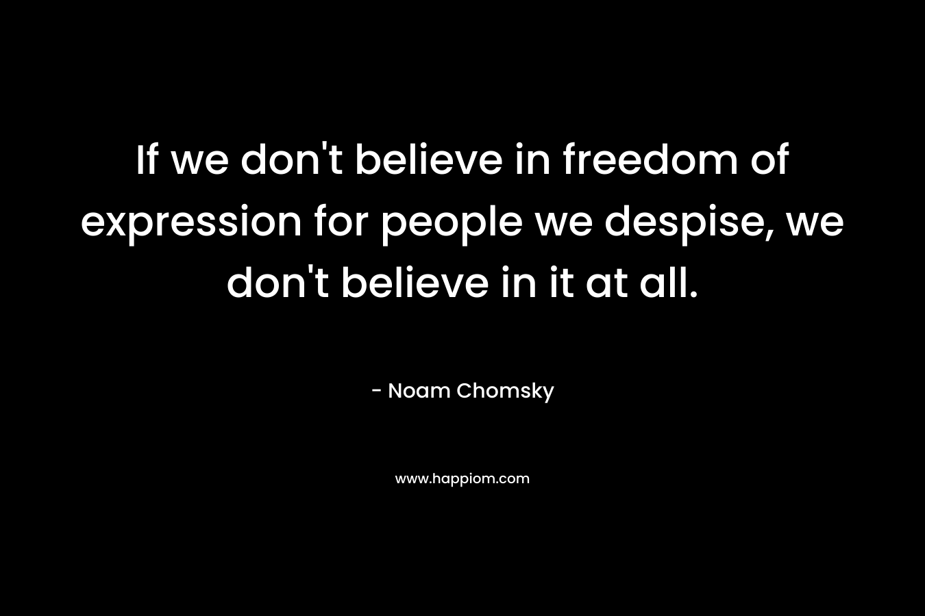 If we don't believe in freedom of expression for people we despise, we don't believe in it at all.