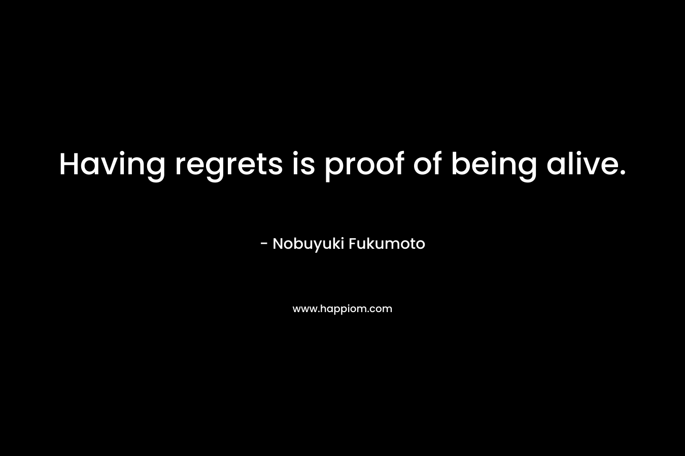 Having regrets is proof of being alive.
