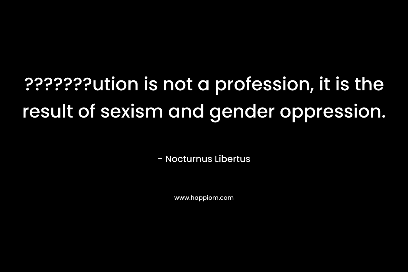 ???????ution is not a profession, it is the result of sexism and gender oppression. – Nocturnus Libertus