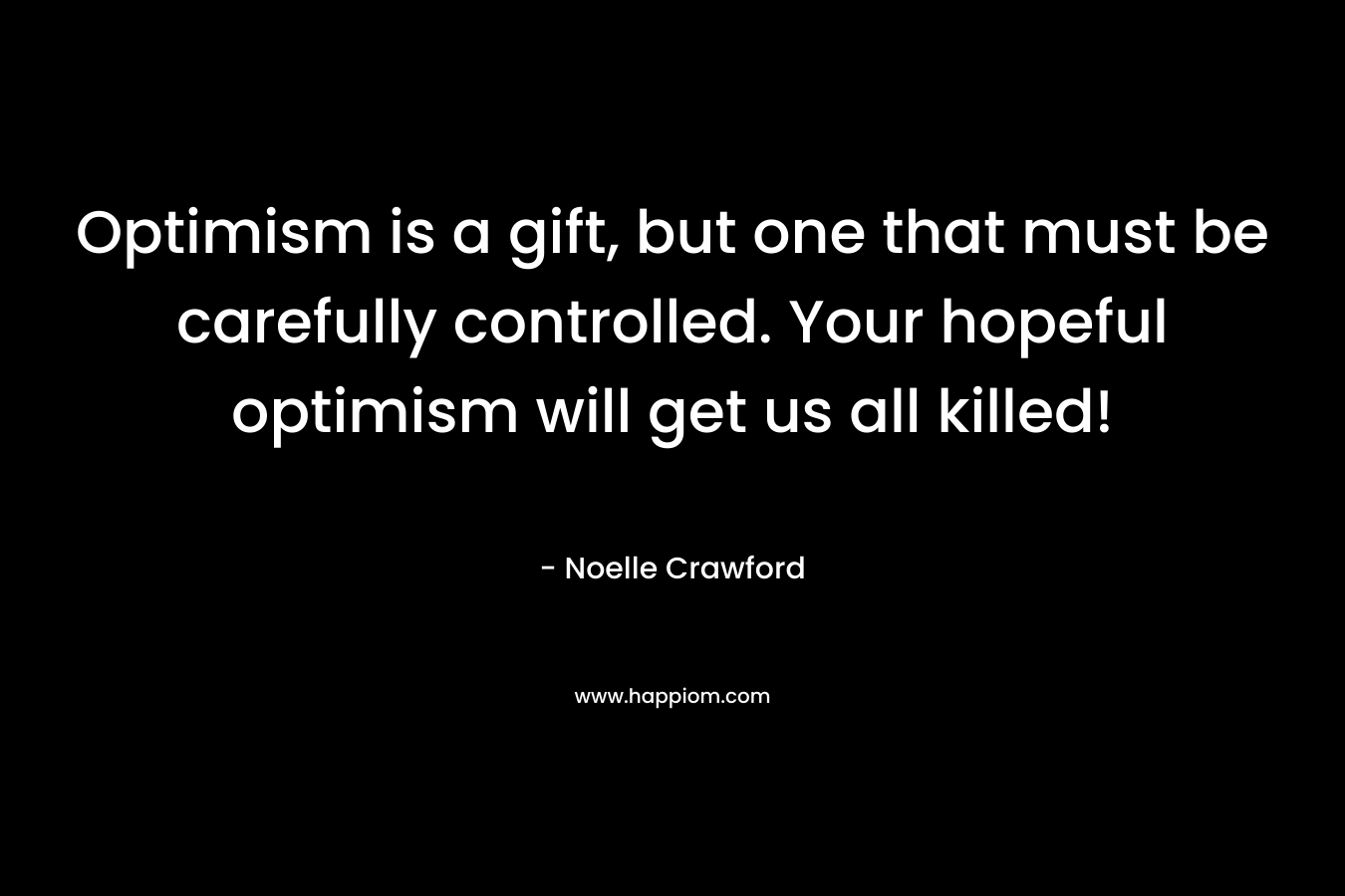 Optimism is a gift, but one that must be carefully controlled. Your hopeful optimism will get us all killed! – Noelle Crawford