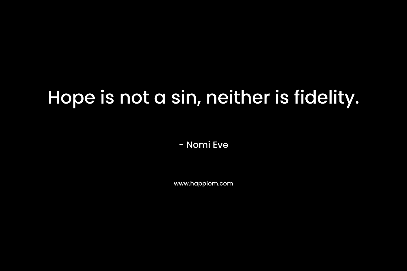 Hope is not a sin, neither is fidelity. – Nomi Eve