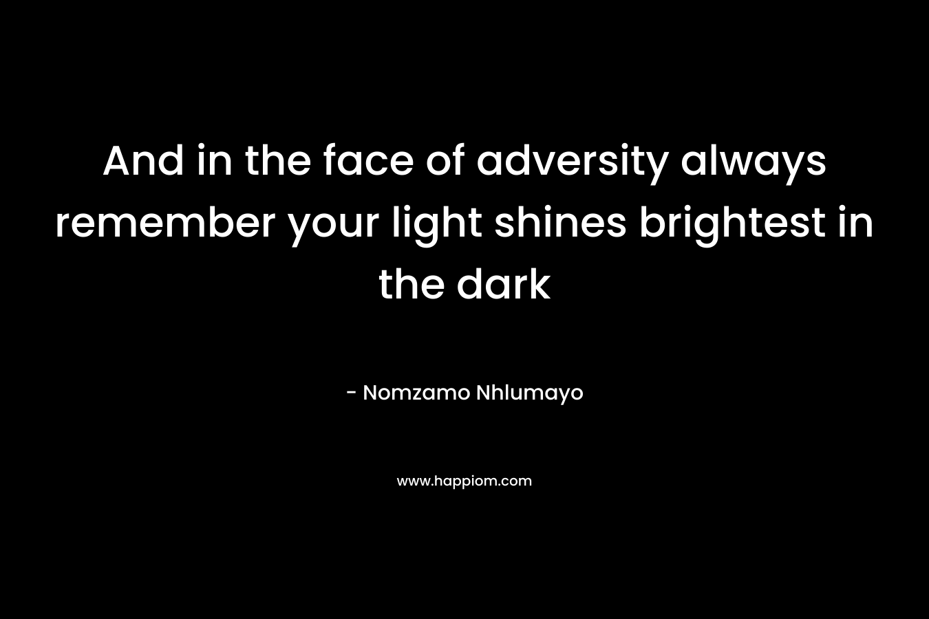 And in the face of adversity always remember your light shines brightest in the dark – Nomzamo Nhlumayo
