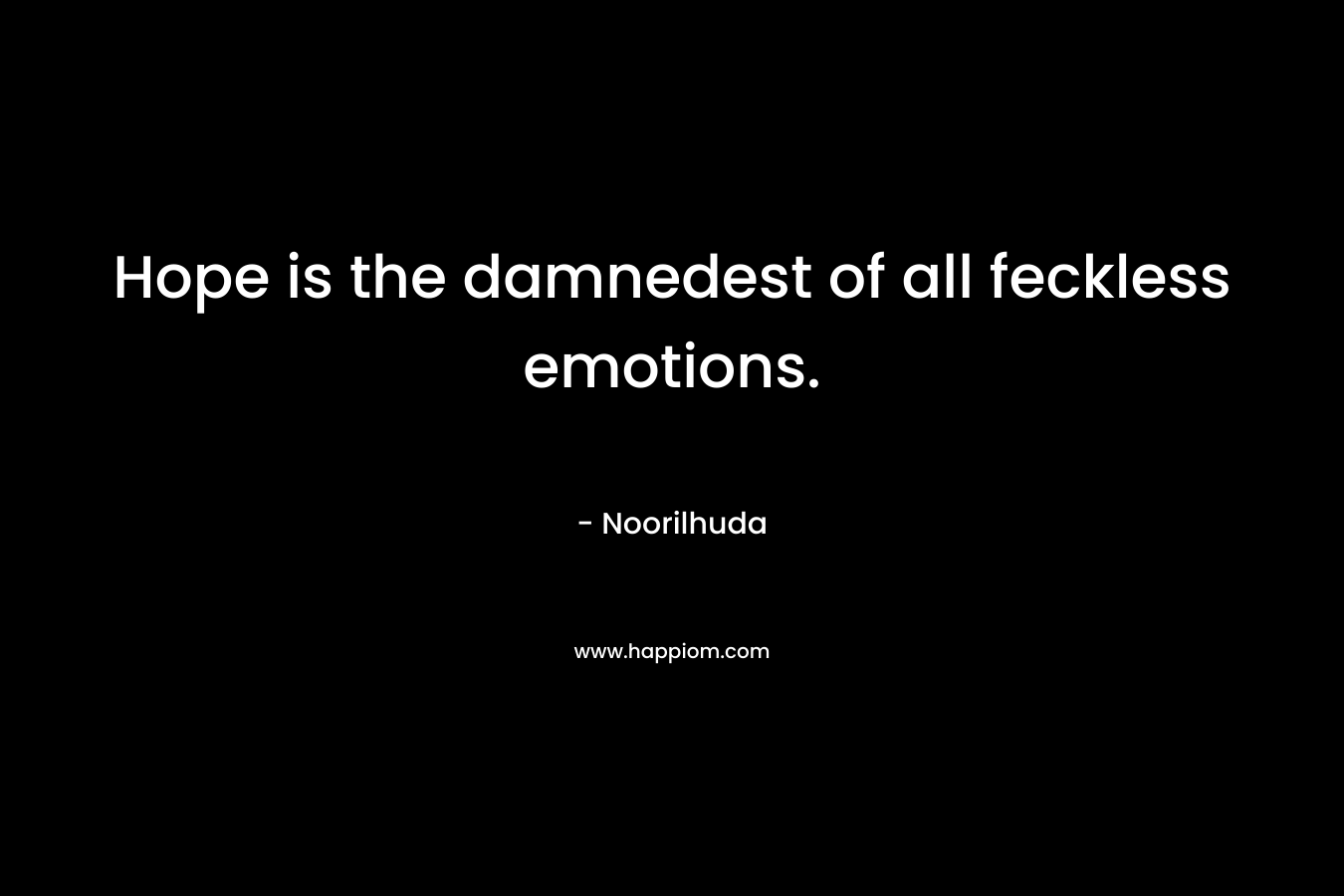 Hope is the damnedest of all feckless emotions.