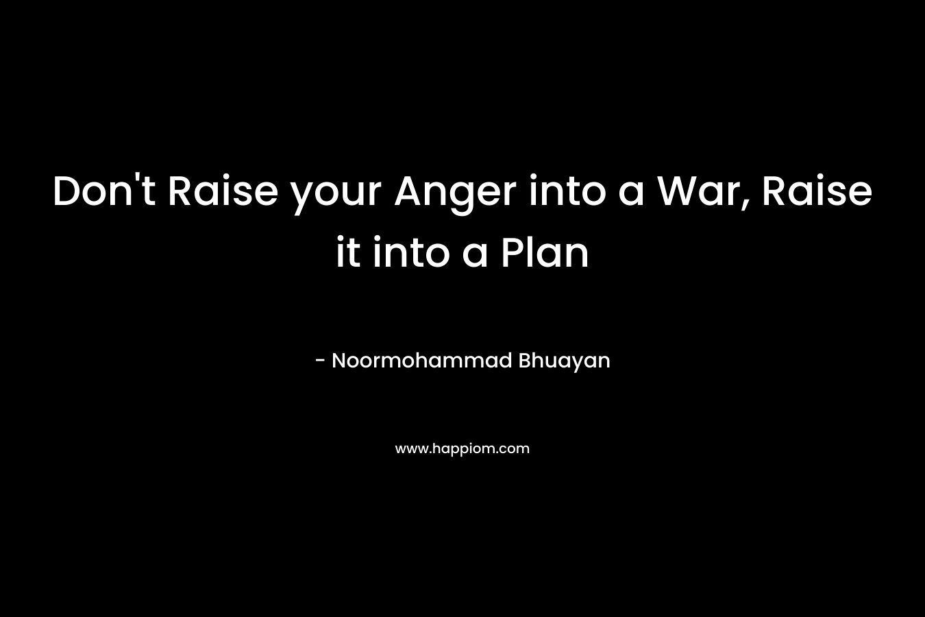 Don't Raise your Anger into a War, Raise it into a Plan