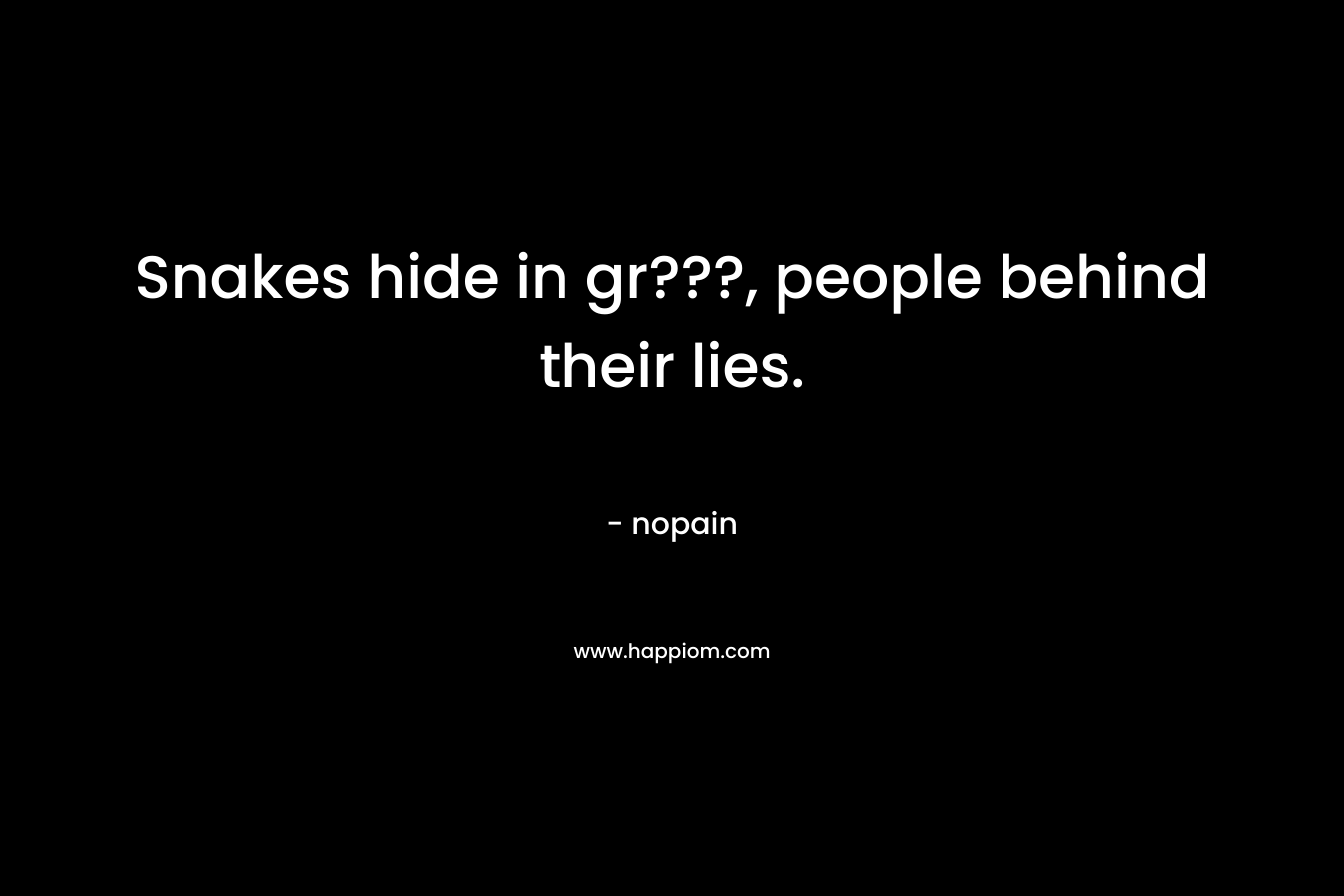 Snakes hide in gr???, people behind their lies. – nopain