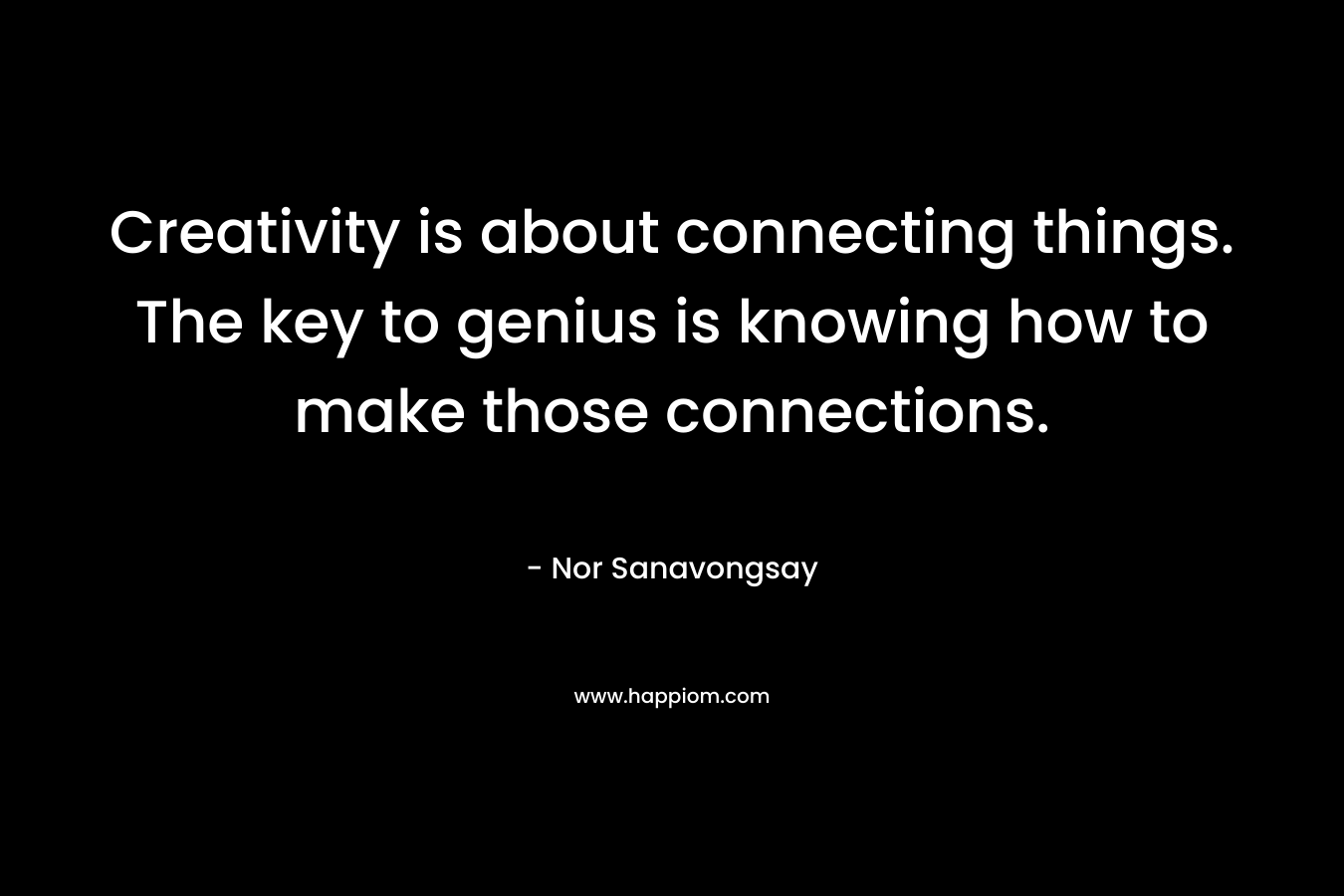 Creativity is about connecting things. The key to genius is knowing how to make those connections.