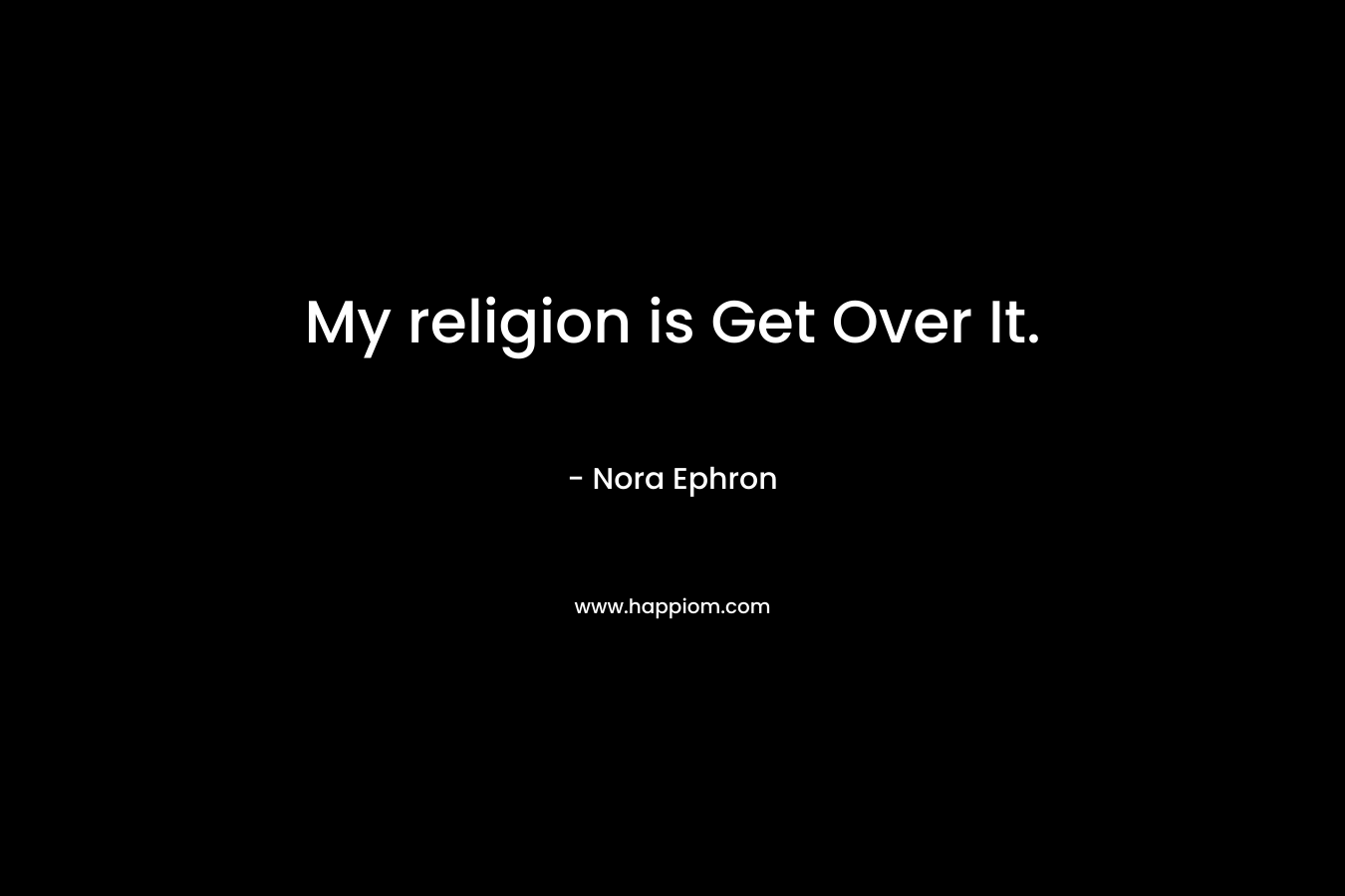 My religion is Get Over It.