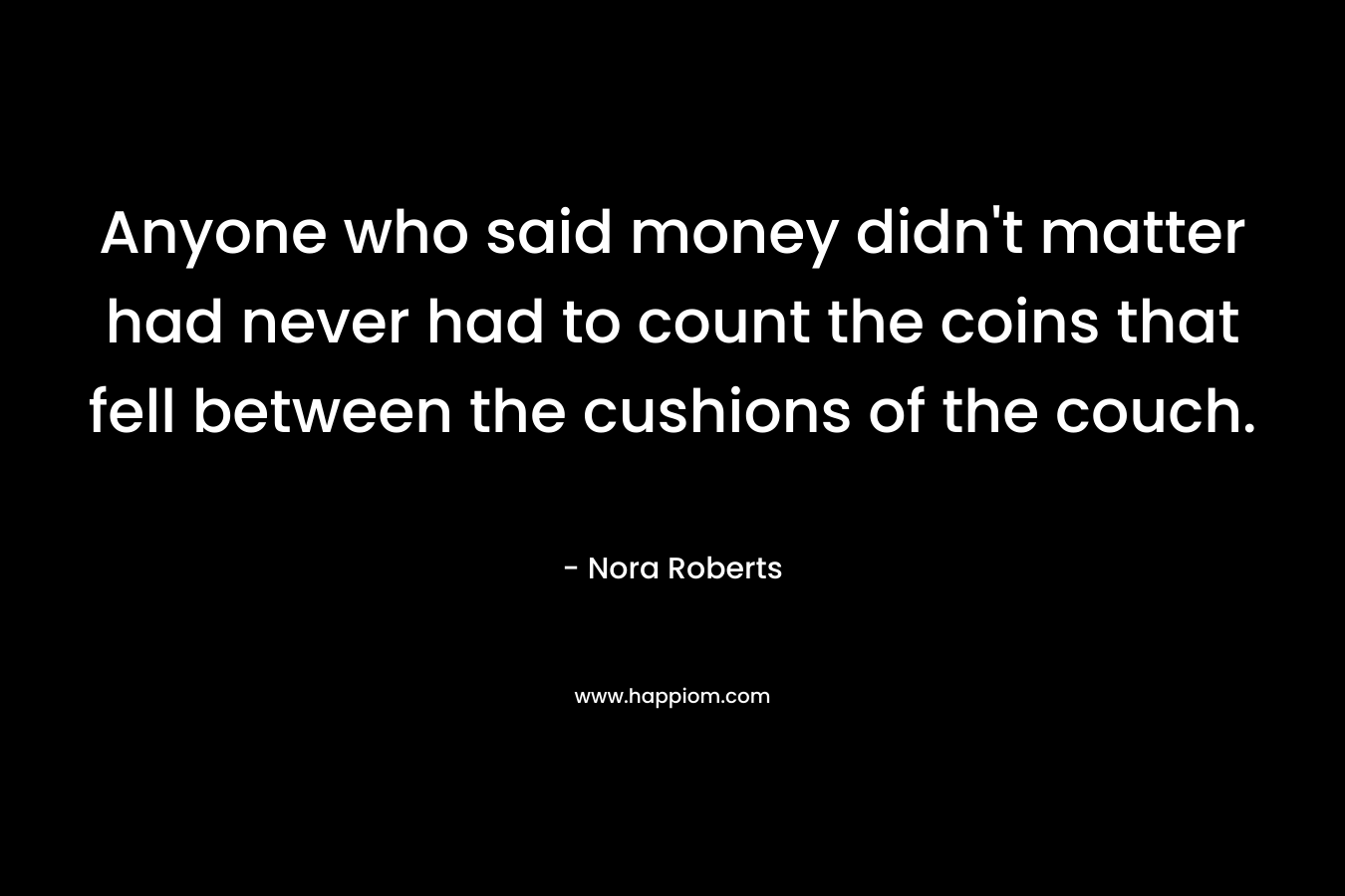 Anyone who said money didn't matter had never had to count the coins that fell between the cushions of the couch.