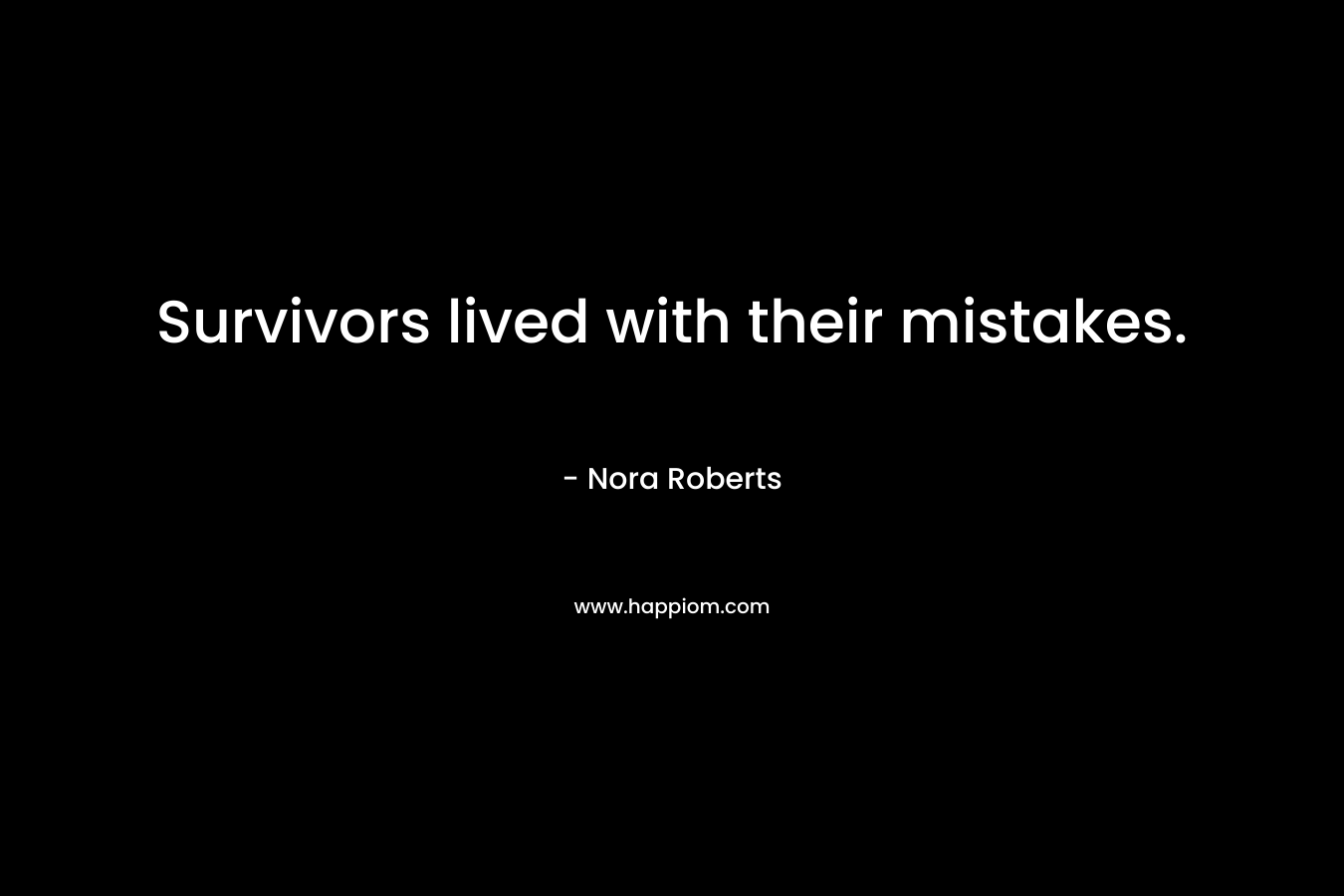 Survivors lived with their mistakes. – Nora Roberts