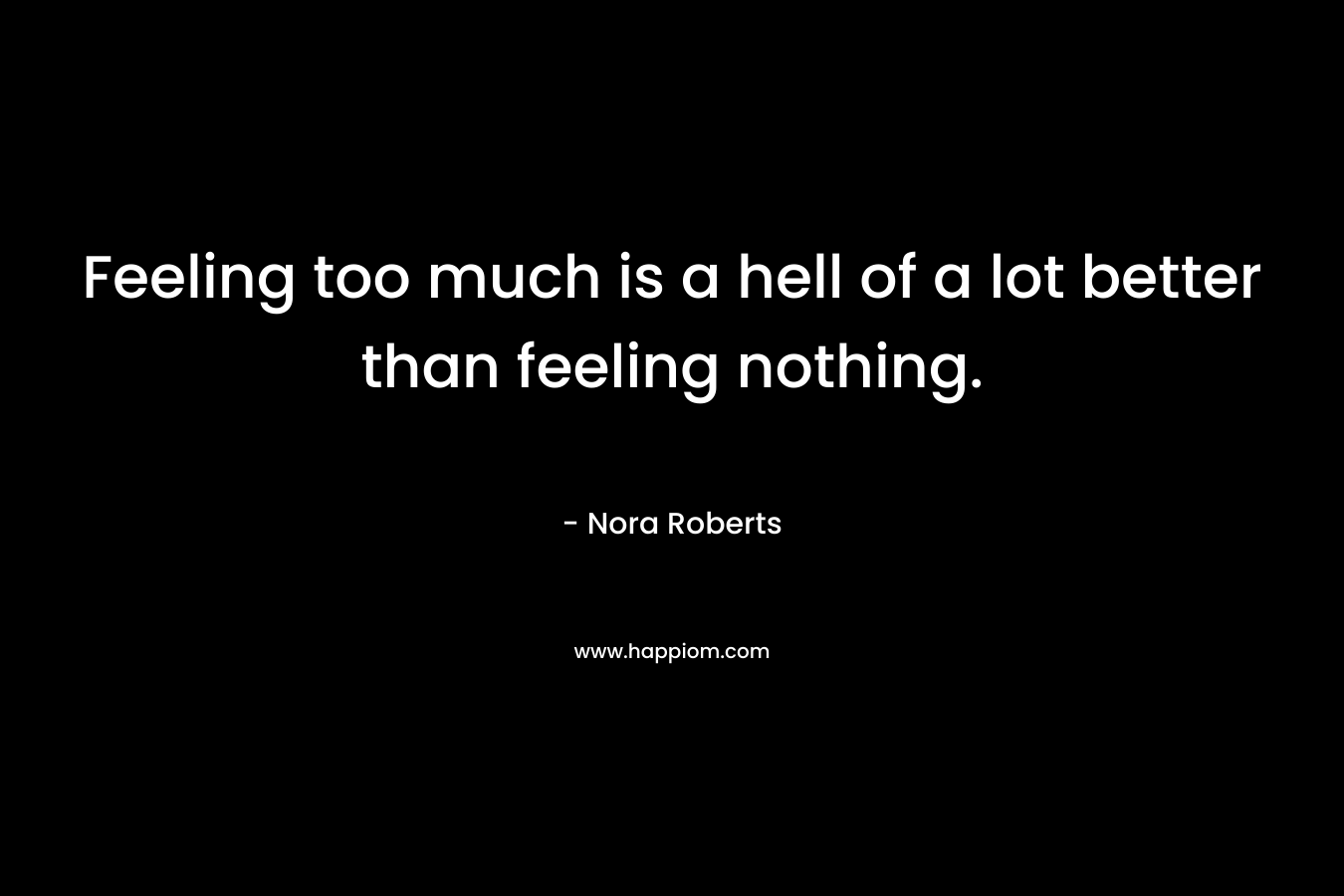 Feeling too much is a hell of a lot better than feeling nothing.