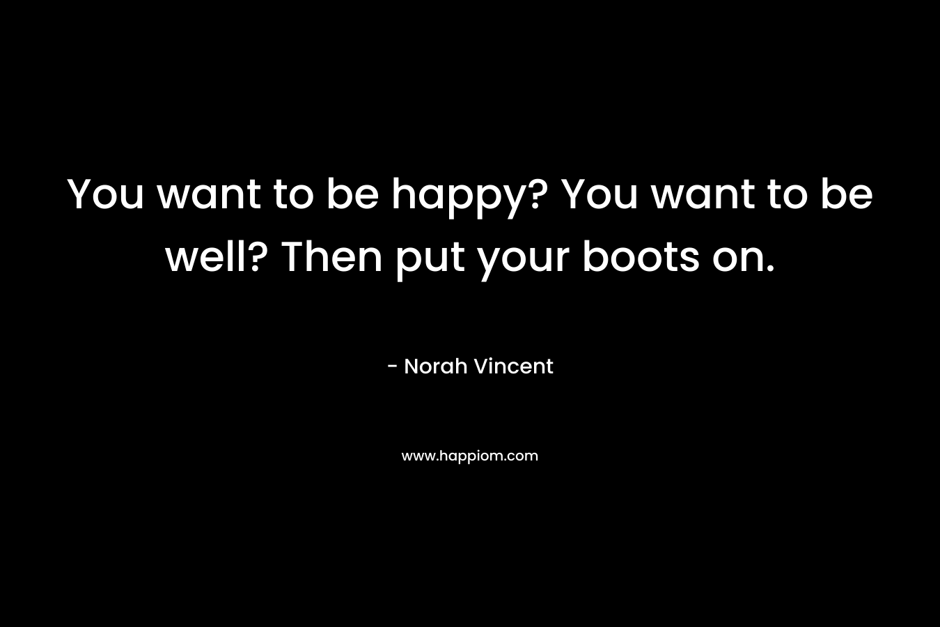 You want to be happy? You want to be well? Then put your boots on.
