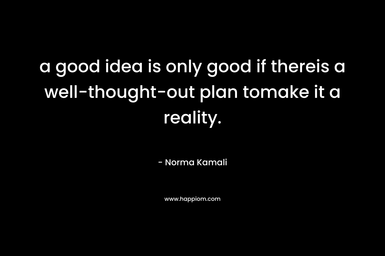 a good idea is only good if thereis a well-thought-out plan tomake it a reality.