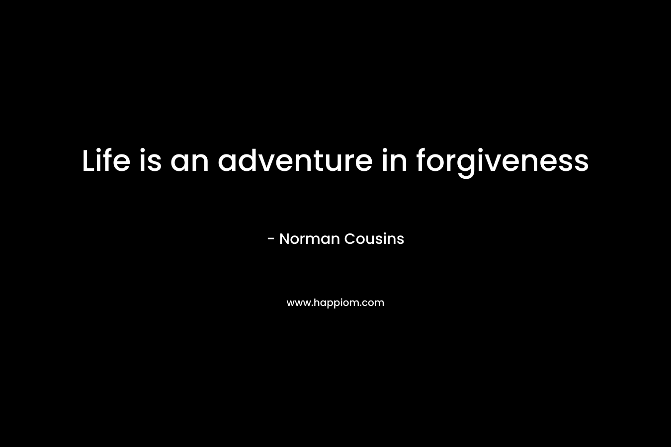 Life is an adventure in forgiveness – Norman Cousins