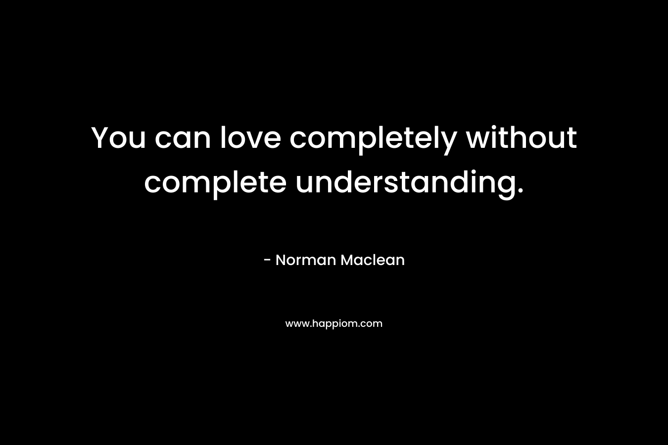 You can love completely without complete understanding.