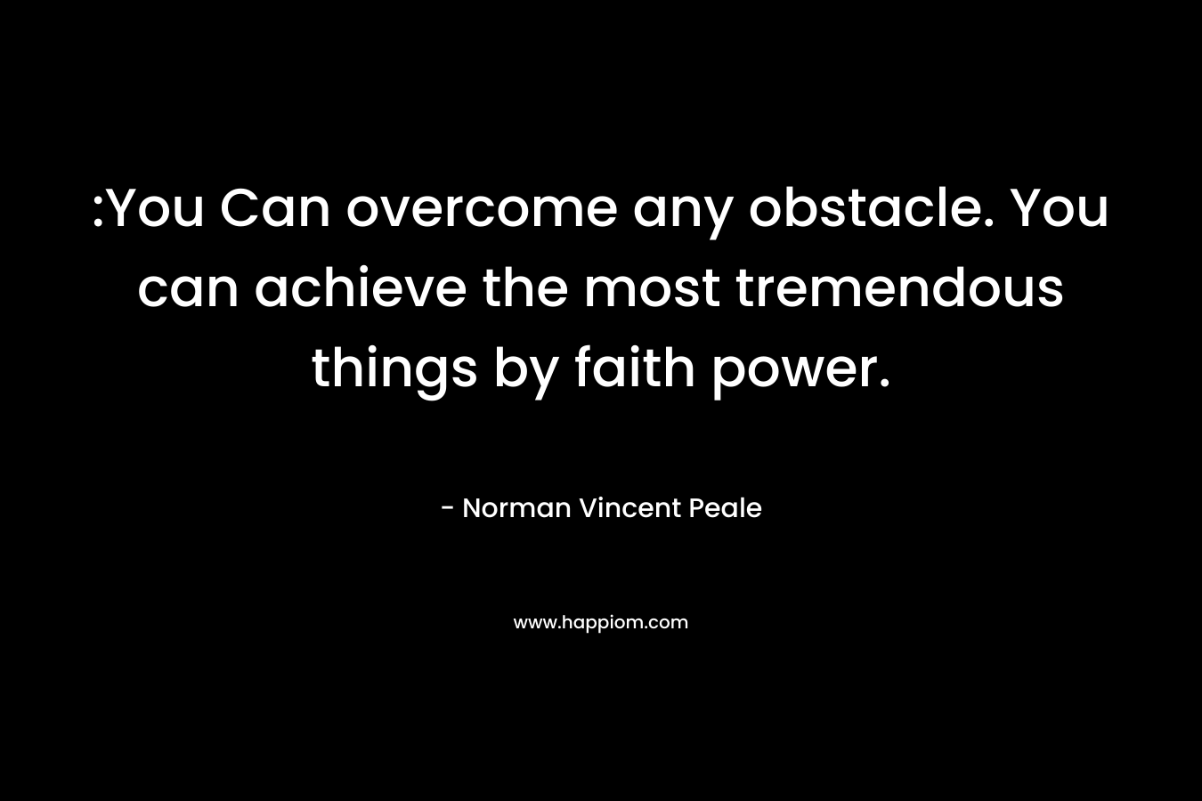 :You Can overcome any obstacle. You can achieve the most tremendous things by faith power. – Norman Vincent Peale