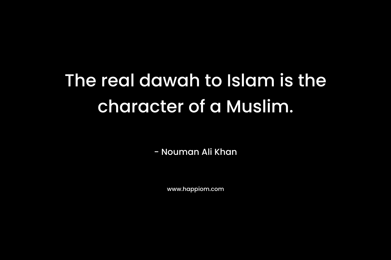 The real dawah to Islam is the character of a Muslim.