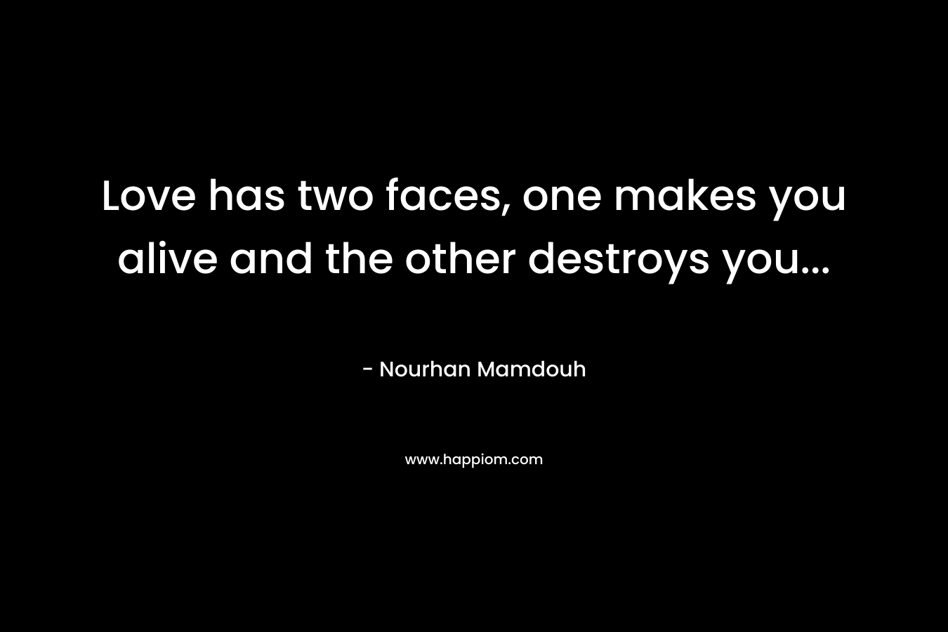 Love has two faces, one makes you alive and the other destroys you… – Nourhan Mamdouh