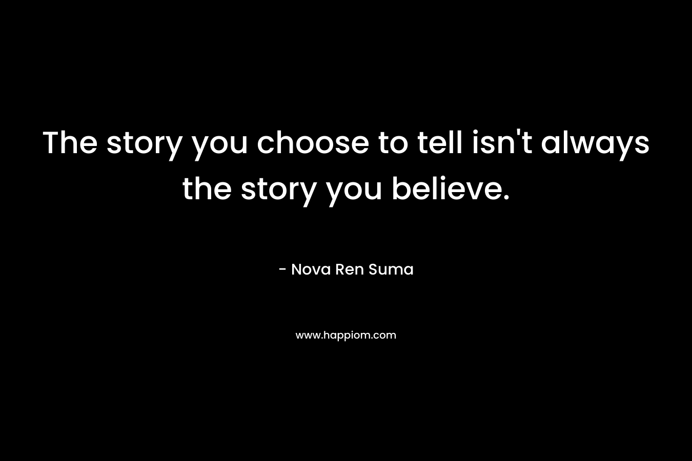 The story you choose to tell isn’t always the story you believe. – Nova Ren Suma